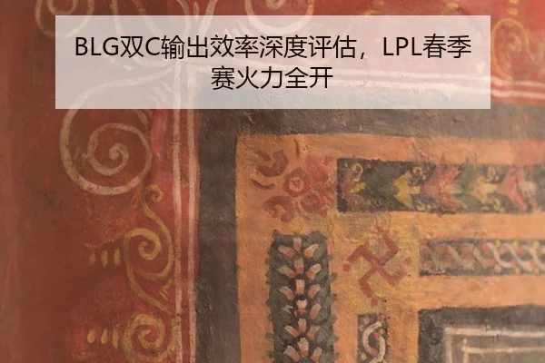 BLG双C输出效率深度评估，LPL春季赛火力全开