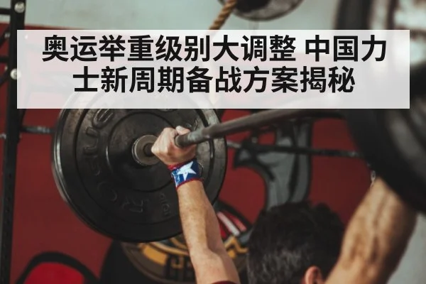 奥运举重级别大调整 中国力士新周期备战方案揭秘