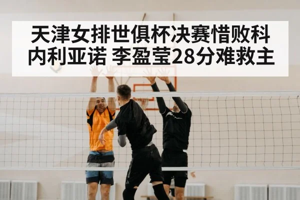 天津女排世俱杯决赛惜败科内利亚诺 李盈莹28分难救主