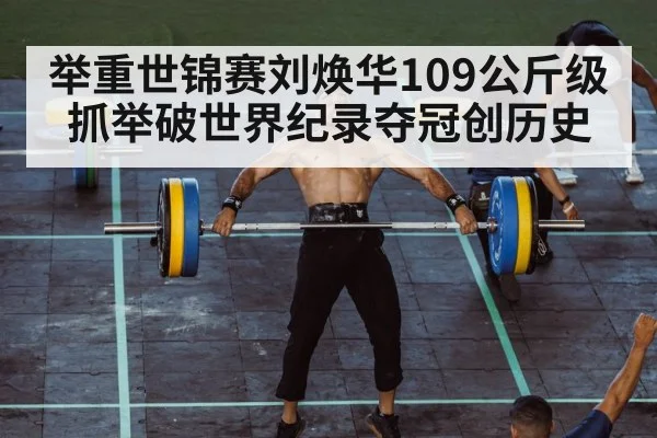 举重世锦赛刘焕华109公斤级抓举破世界纪录夺冠创历史